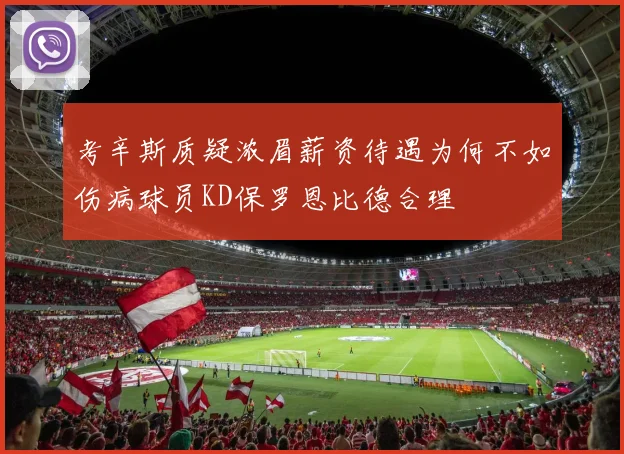 考辛斯质疑浓眉薪资待遇为何不如伤病球员KD保罗恩比德合理