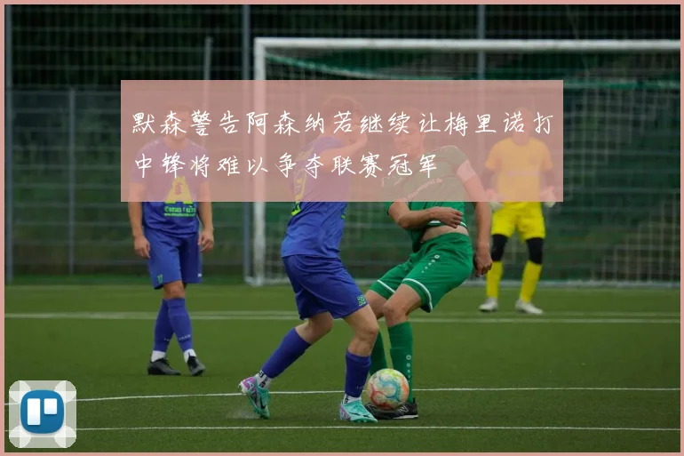默森警告阿森纳若继续让梅里诺打中锋将难以争夺联赛冠军