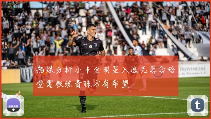船媒分析小卡全明星入选无悬念哈登需教练青睐方有希望