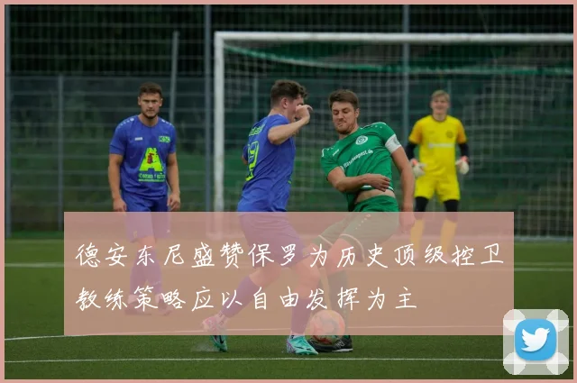 德安东尼盛赞保罗为历史顶级控卫教练策略应以自由发挥为主