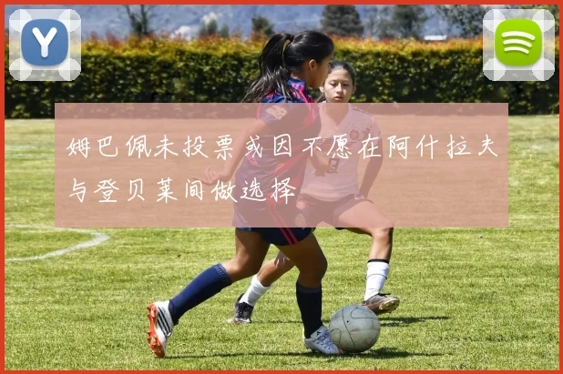 姆巴佩未投票或因不愿在阿什拉夫与登贝莱间做选择