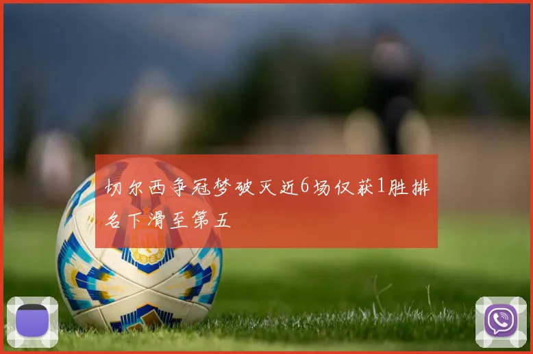 切尔西争冠梦破灭近6场仅获1胜排名下滑至第五