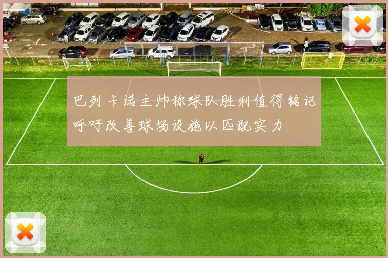 巴列卡诺主帅称球队胜利值得铭记呼吁改善球场设施以匹配实力
