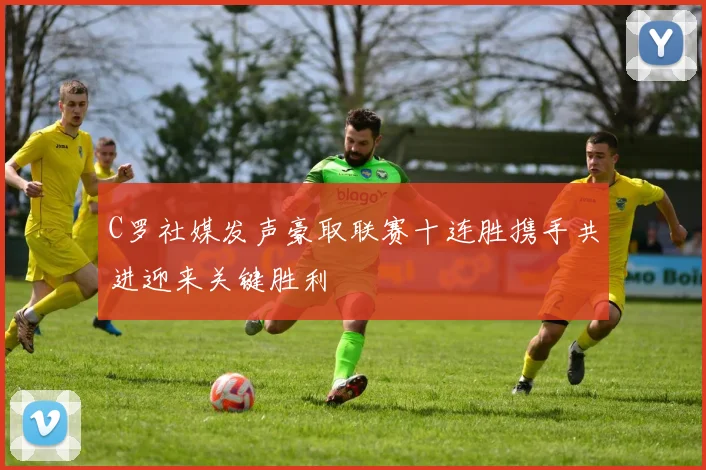 C罗社媒发声豪取联赛十连胜携手共进迎来关键胜利
