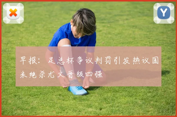 早报：足总杯争议判罚引发热议国米绝杀尤文晋级四强