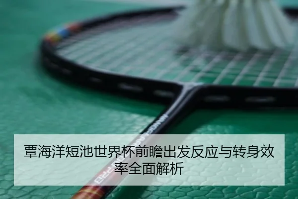 覃海洋短池世界杯前瞻出发反应与转身效率全面解析（kaiyun）
